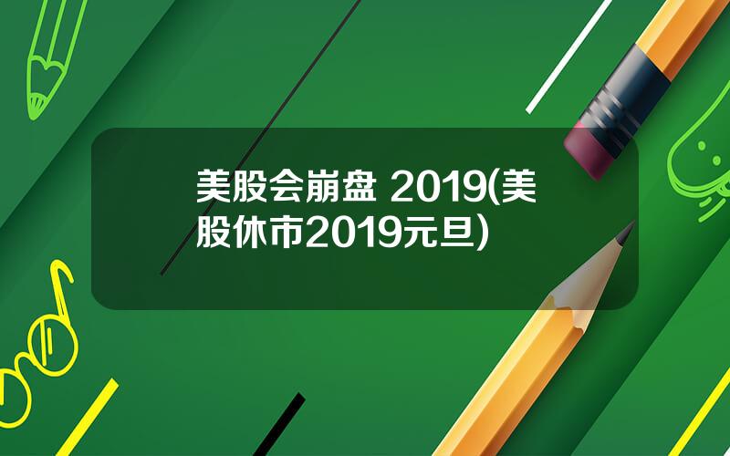 美股会崩盘 2019(美股休市2019元旦)